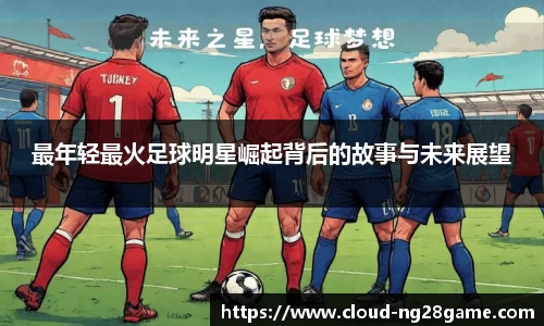 最年轻最火足球明星崛起背后的故事与未来展望
